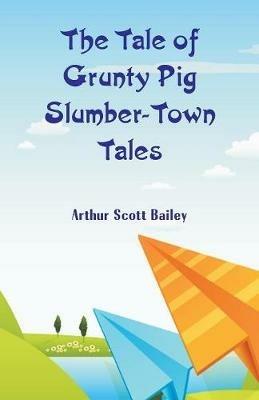The Tale of Grunty Pig Slumber-Town Tales - Arthur Scott Bailey - cover