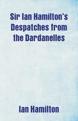 Sir Ian Hamilton's Despatches from the Dardanelles - Ian Hamilton - cover