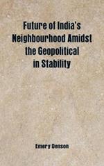 Future of India's Neighbourhood Amidst the Geopolitical in Stability