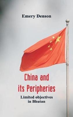 China and its Peripheries: Limited Objectives in Bhutan - Emery Denson - cover