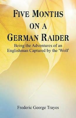 Five Months on a German Raider: Being the Adventures of an Englishman Captured by the 'Wolf' - Frederic George Trayes - cover