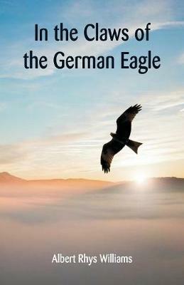 In the Claws of the German Eagle - Albert Rhys Williams - cover