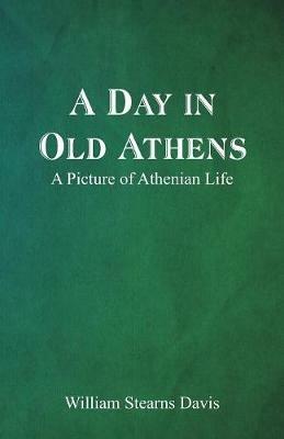 A Day in Old Athens; a Picture of Athenian Life - William Stearns Davis - cover