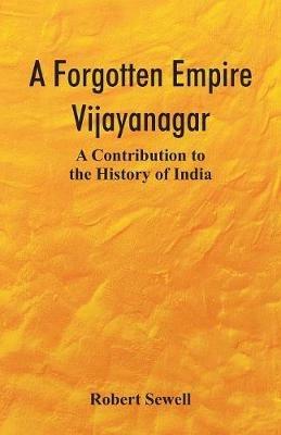 A Forgotten Empire: Vijayanagar; A Contribution to the History of India - Robert Sewell - cover