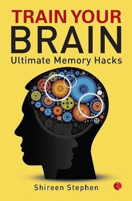 TRAIN YOUR BRAIN: Ultimate Memory Hacks - Shireen Stephen - cover