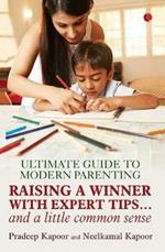 ULTIMATE GUIDE TO MODERN PARENTING: Raising a Winner with Expert Tips...and a Little Common Sense
