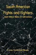 South American Fights and Fighters: And Other Tales of Adventure