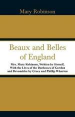 Beaux and Belles of England: Mrs. Mary Robinson, Written by Herself, With the Lives of the Duchesses of Gordon and Devonshire by Grace and Phillip Wharton