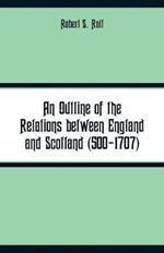 An Outline of the Relations between England and Scotland (500-1707)