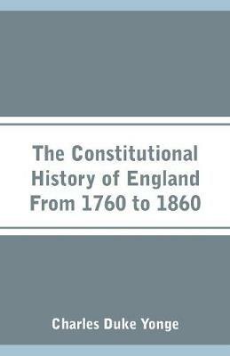The Constitutional History of England From 1760 to 1860 - Charles Duke Yonge - cover