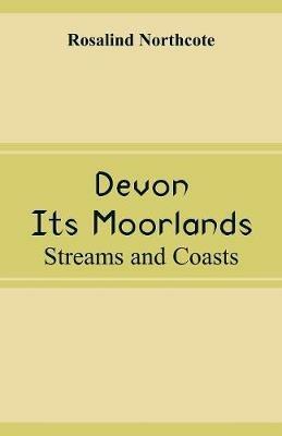 Devon, Its Moorlands: Streams and Coasts - Rosalind Northcote - cover