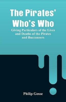 The Pirates' Who's Who: Giving Particulars Of The Lives and Deaths Of The Pirates And Buccaneers - Philip Gosse - cover