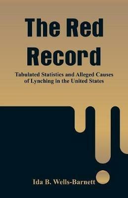 The Red Record: Tabulated Statistics and Alleged Causes of Lynching in the United States - Ida B Wells-Barnett - cover