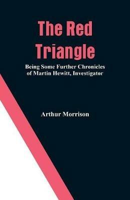 The Red Triangle: Being Some Further Chronicles of Martin Hewitt, Investigator - Arthur Morrison - cover