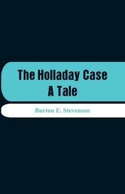 The Holladay Case: A Tale - Burton E Stevenson - cover