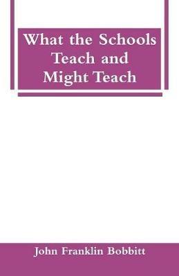 What the Schools Teach and Might Teach - John Franklin Bobbitt - cover