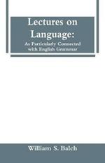 Lectures on Language: As Particularly Connected with English Grammar.
