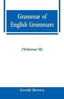 Grammar of English Grammars (Volume II) - Goold Brown - cover