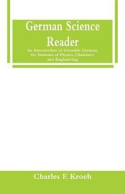 German Science Reader: An Introduction to Scientific German, for Students of Physics, Chemistry and Engineering - Charles F Kroeh - cover
