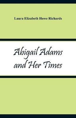 Abigail Adams and Her Times - Laura Elizabeth Howe Richards - cover