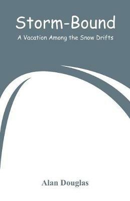 Storm-Bound: A Vacation Among the Snow Drifts - Alan Douglas - cover