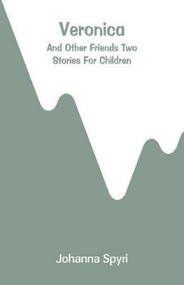 Veronica: And Other Friends Two Stories for Children - Johanna Spyri - cover