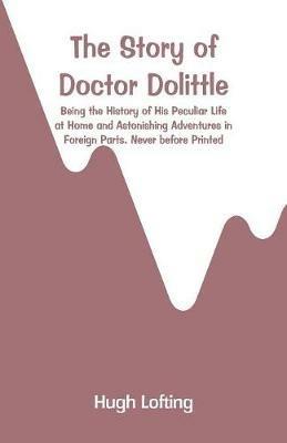 The Story of Doctor Dolittle: Being the History of His Peculiar Life at Home and Astonishing Adventures in Foreign Parts. Never before Printed - Hugh Lofting - cover