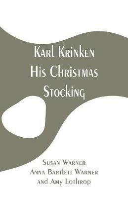 Karl Krinken, His Christmas Stocking - Susan Warner,Anna Bartlett Warner,Amy Lothrop - cover