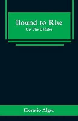 Bound to Rise: Up The Ladder - Horatio Alger - cover