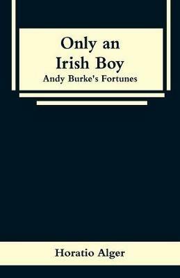 Only an Irish Boy: Andy Burke's Fortunes - Horatio Alger - cover