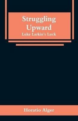 Struggling Upward: Luke Larkin's Luck - Horatio Alger - cover
