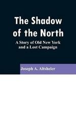 The Shadow of the North: A Story of Old New York and a Lost Campaign