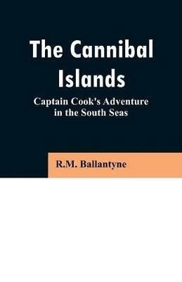 The Cannibal Islands: Captain Cook's Adventure in the South Seas - Robert Michael Ballantyne - cover