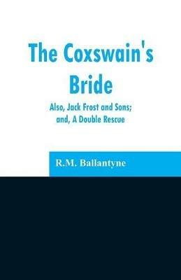 The Coxswain's Bride: also, Jack Frost and Sons; and, A Double Rescue - Robert Michael Ballantyne - cover