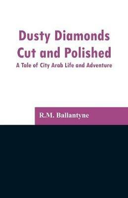 Dusty Diamonds Cut and Polished: A Tale of City Arab Life and Adventure - Robert Michael Ballantyne - cover