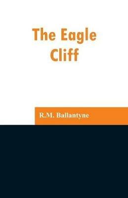 The Eagle Cliff - Robert Michael Ballantyne - cover