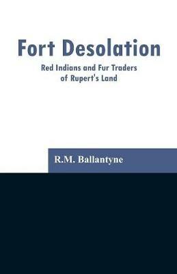 Fort Desolation: Red Indians and Fur Traders of Rupert's Land - Robert Michael Ballantyne - cover
