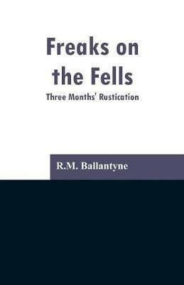 Freaks on the Fells: Three Months' Rustication - Robert Michael Ballantyne - cover