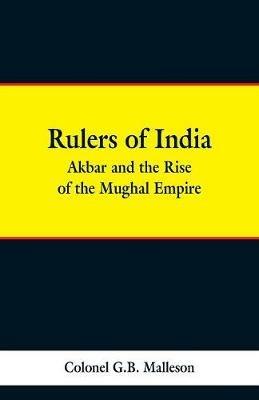 Rulers of India: Akbar and the Rise of the Mughal Empire - Colonel G B Malleson - cover