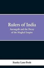 Rulers of India: Aurangzeb And The Decay Of The Mughal Empire