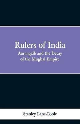 Rulers of India: Aurangzeb And The Decay Of The Mughal Empire - Stanley Lane Poole - cover