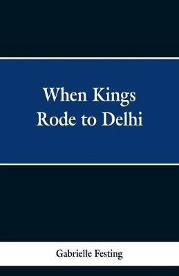 When Kings Rode to Delhi - Gabrielle Festing - cover