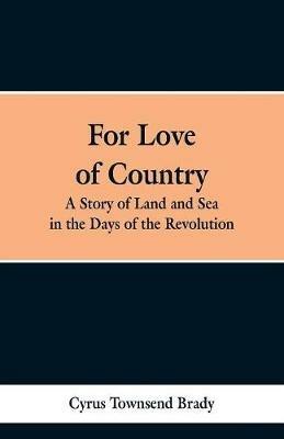For Love of Country: A Story of Land and Sea in the Days of the Revolution - Cyrus Townsend Brady - cover