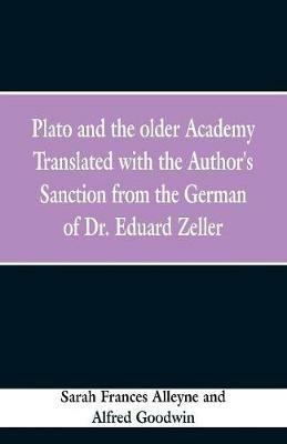 Plato and the older Academy Translated with the Author's Sanction from the German of Dr. Eduard Zeller - Sarah Frances Alleyne,Alfred Goodwin - cover
