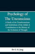 Psychology of the Unconscious: A Study of the Transformations and Symbolisms of the Libido, a Contribution to the History of the Evolution of Thought