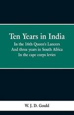 Ten Years in India: In the 16th Queen's Lancers; And Three Years in South Africa, in the Cape Corps Levies