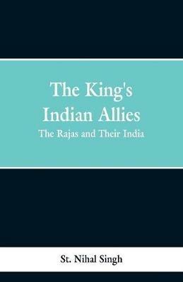 The King's Indian Allies: The Rajas and Their India - St Nihal Singh - cover