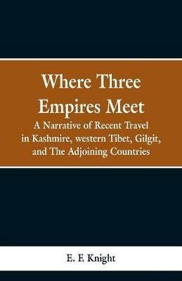 Where Three Empires Meet: A Narrative of Recent Travel in Kashmire, western Tibet, Gilgit, and The Adjoining Countries - E F Knight - cover