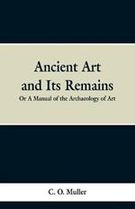 Ancient Art and Its Remains: or A Mannual of the Archaeology of Art.