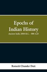 Epochs of Indian History: Ancient India 2000 B.C. - 800 A.D.